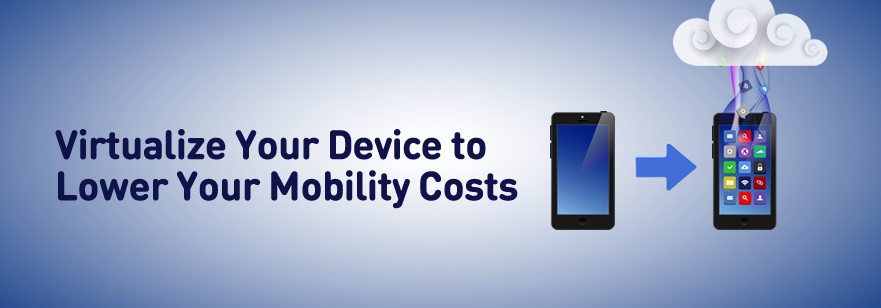 Virtualize Your Device to Lower Your Mobility Costs